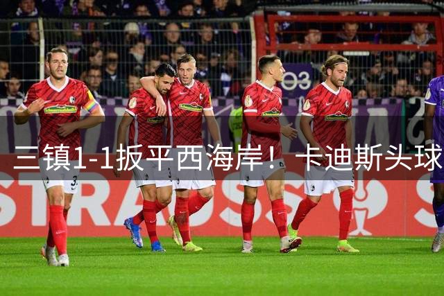 三镇1-1扳平西海岸！卡迪斯头球被李昊挡出，贝维斯补射破门