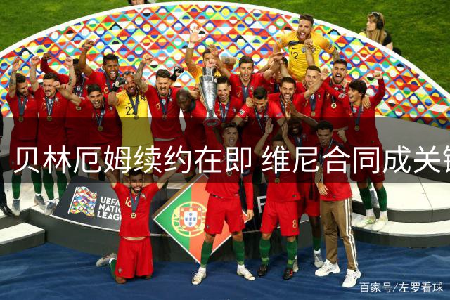 贝林厄姆续约在即 维尼合同成关键标杆